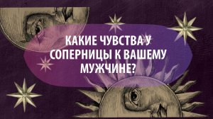 Таро расклад "Какие чувства у соперницы к вашему мужчине ?"