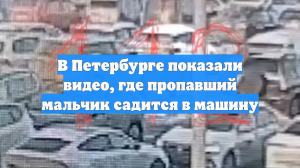 В Петербурге показали видео, где пропавший мальчик садится в машину