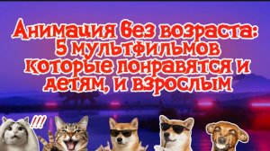 Подборка 5 мультфильмов. АНИМАЦИЯ без возраста. Понравится и детям и взрослым