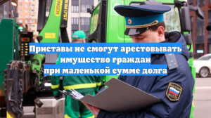 Приставы не смогут арестовывать имущество граждан при маленькой сумме долга