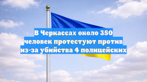 В Черкассах около 350 человек протестуют против из-за убийства 4 полицейских