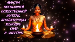 Мантра Всевышней Божественной Матери, пробуждающая женскую силу и энергию.