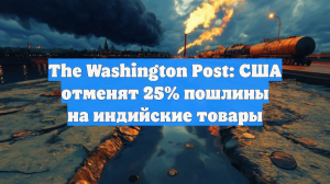 The Washington Post: США отменят 25% пошлины на индийские товары