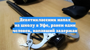 Девятиклассник напал на школу в Уфе, ранен один человек, напавший задержан