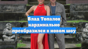 Влад Топалов кардинально преобразился в новом шоу