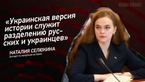 "Украинская версия истории служит разделению русских и украинцев" - Наталия Селюкина