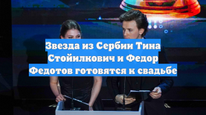 Звезда из Сербии Тина Стойилкович и Федор Федотов готовятся к свадьбе