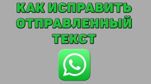 Как исправить отправленный текст в Ватсапе