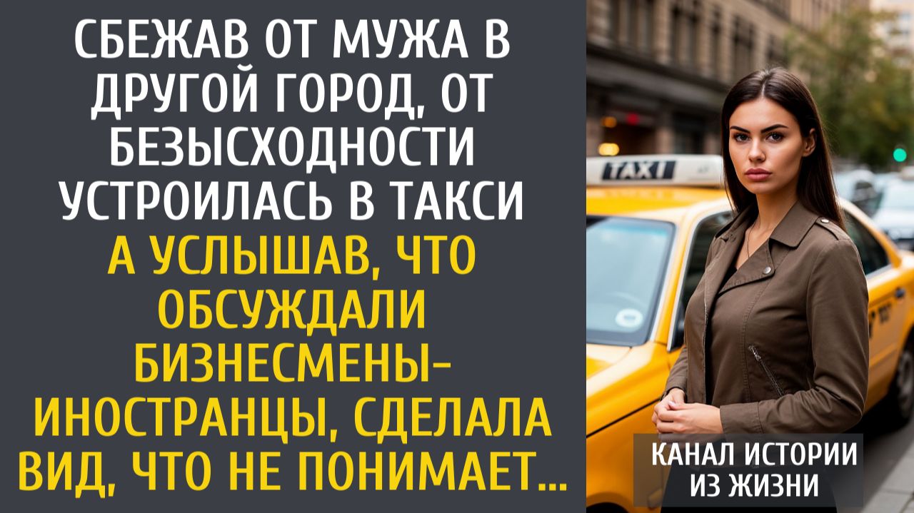 Истории из жизни: Сбежав от мужа в другой город, устроилась в такси… А услышав разговор иностранцев… смотреть онлайн