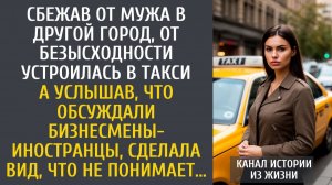Истории из жизни: Сбежав от мужа в другой город, устроилась в такси… А услышав разговор иностранцев…