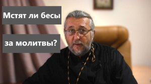 МСТЯТ ЛИ БЕСЫ ЗА МОЛИТВЫ О РОДСТВЕННИКАХ? Священник Игорь Сильченков.