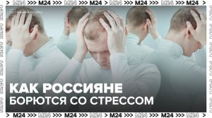 Россияне рассказали об основных способах борьбы со стрессом - Москва 24