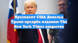 Президент США Дональд Трамп предрёк изданию The New York Times закрытие