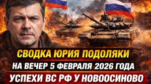 Сводка Юрия Подоляки на вечер 5 февраля 2026 года успехи ВС РФ у Новоосинов