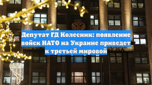 Депутат ГД Колесник: появление войск НАТО на Украине приведет к третьей мировой