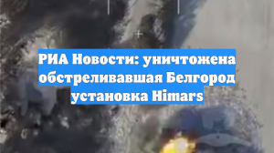 ВС России уничтожили установку HIMARS, обстреливавшую Белгород