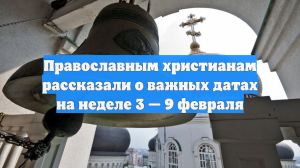 Православным христианам рассказали о важных датах на неделе 3 — 9 февраля