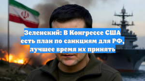 Зеленский: В Конгрессе США есть план по санкциям для РФ, лучшее время их принять