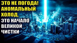 ЭТО НЕ СЛУЧАЙНО! Приготовьтесь! Холод и катаклизмы это начало ФИНАЛЬНОЙ ЧИСТКИ