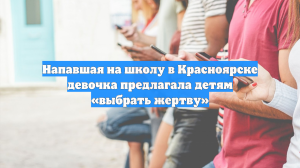 Напавшая на школу в Красноярске девочка предлагала детям «выбрать жертву»