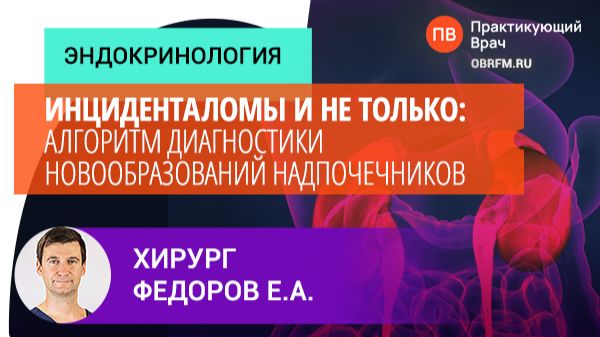Хирург Федоров Е.А.: Инциденталомы и не только: алгоритм диагностики новообразований надпочечников смотреть онлайн