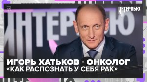 Рак не болит. Вот как его находят, когда ещё можно вылечить: Игорь Хатьков практикующий врач-онколог