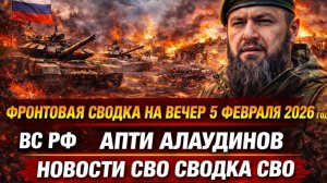 Фронтовая сводка на вечер 5 февраля 2026 года ВС РФ АПТИ АЛАУДИНОВ НВООСТИ СВО СВОДКА СВО