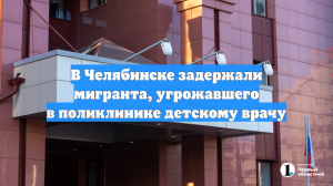 В Челябинске задержали мигранта, угрожавшего в поликлинике детскому врачу