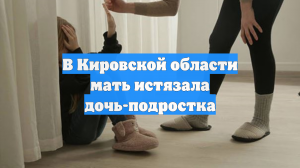 В Кировской области мать истязала дочь-подростка