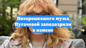 Похорошевшего мужа Пугачевой заподозрили в измене