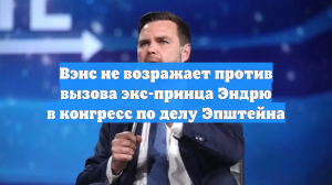 Вэнс не возражает против вызова экс-принца Эндрю в конгресс по делу Эпштейна