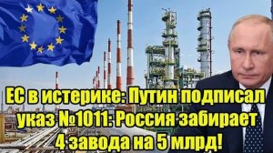 ЕС в истерике: Путин подписал указ №1011: Россия забирает 4 завода на 5 млрд!