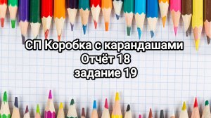 СП Коробка с карандашами, отчёт 18, задание 19.