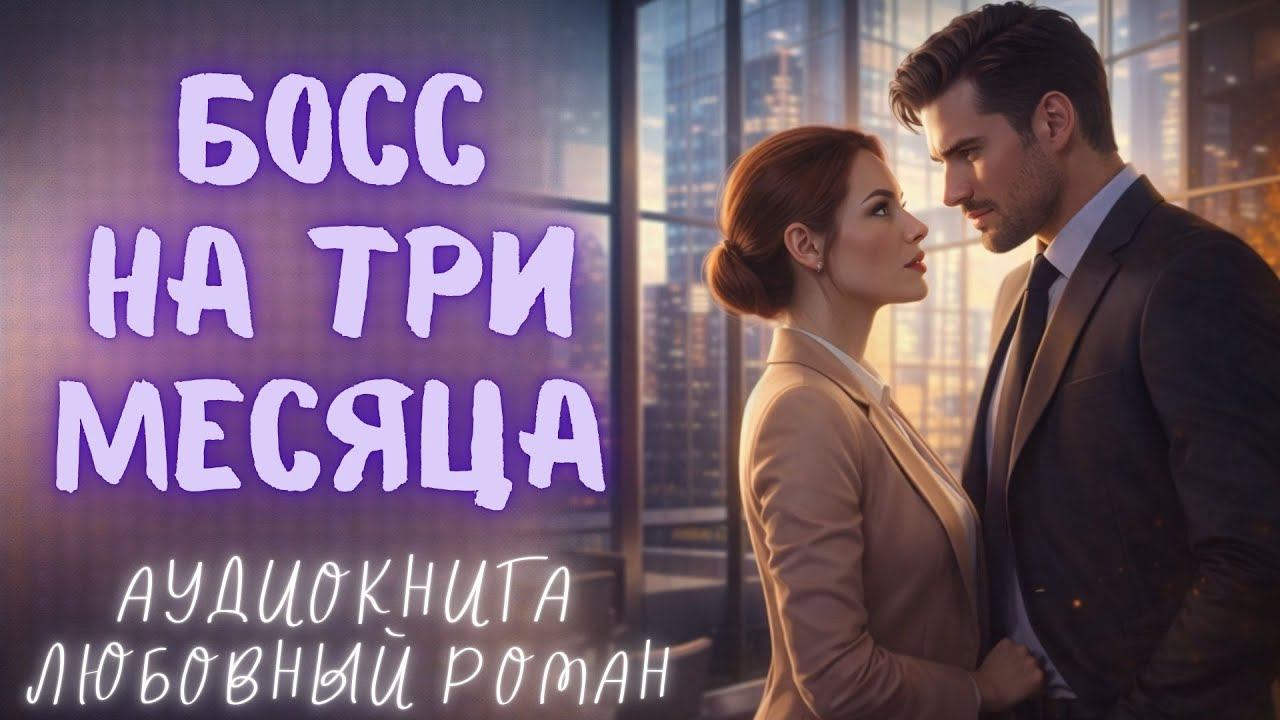 БОСС НА ТРИ МЕСЯЦА: СЛУШАТЬ АУДИОКНИГА ЛЮБОВНЫЙ РОМАН смотреть онлайн
