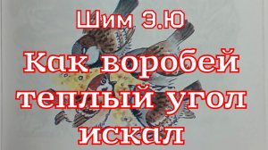 Сказка «Как воробей тёплый угол искал» Шим Э.Ю.