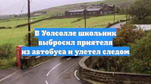 В Уолсолле школьник выбросил приятеля из автобуса и улетел следом