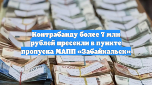 Контрабанду более 7 млн рублей пресекли в пункте пропуска МАПП «Забайкальск»