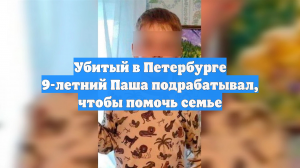 Убитый в Петербурге 9-летний Паша подрабатывал, чтобы помочь семье