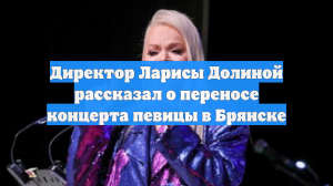 Директор Ларисы Долиной рассказал о переносе концерта певицы в Брянске