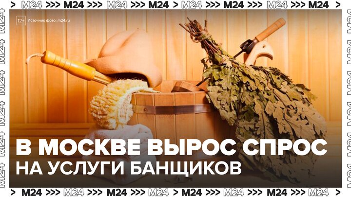 Спрос на услуги банщиков в Москве вырос более чем в 1,5 раза - Москва 24 смотреть онлайн