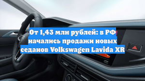 От 1,43 млн рублей: в РФ возобновили продажи новых Volkswagen Lavida XR