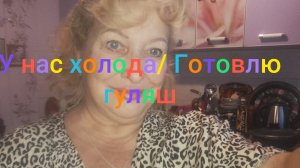 У нас холода/ Готовлю гуляш