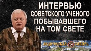 Интервью Советского Ученого, побывавшего на том Свете !!!