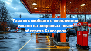 Гладков сообщил о скоплениях машин на заправках после обстрела Белгорода