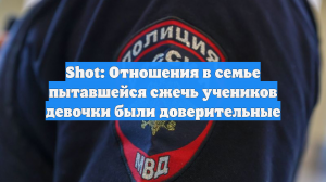 Shot: Отношения в семье пытавшейся сжечь учеников девочки были доверительные