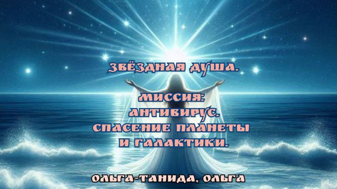Звёздная Душа.Миссия Антивирус.Спасение Планеты и Галактики.Ольга-Танида и Ольга