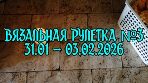 Вязальная рулетка №3 / 31.01 - 02.02.2026