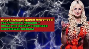 Ясновидящая Дарья Миронова: год Огненной Лошади — когда мир войдёт в коридор сжигающей правды