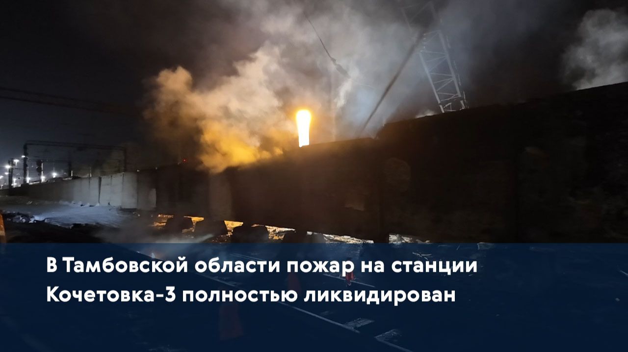 В Тамбовской области пожар на станции Кочетовка-3 полностью ликвидирован смотреть онлайн