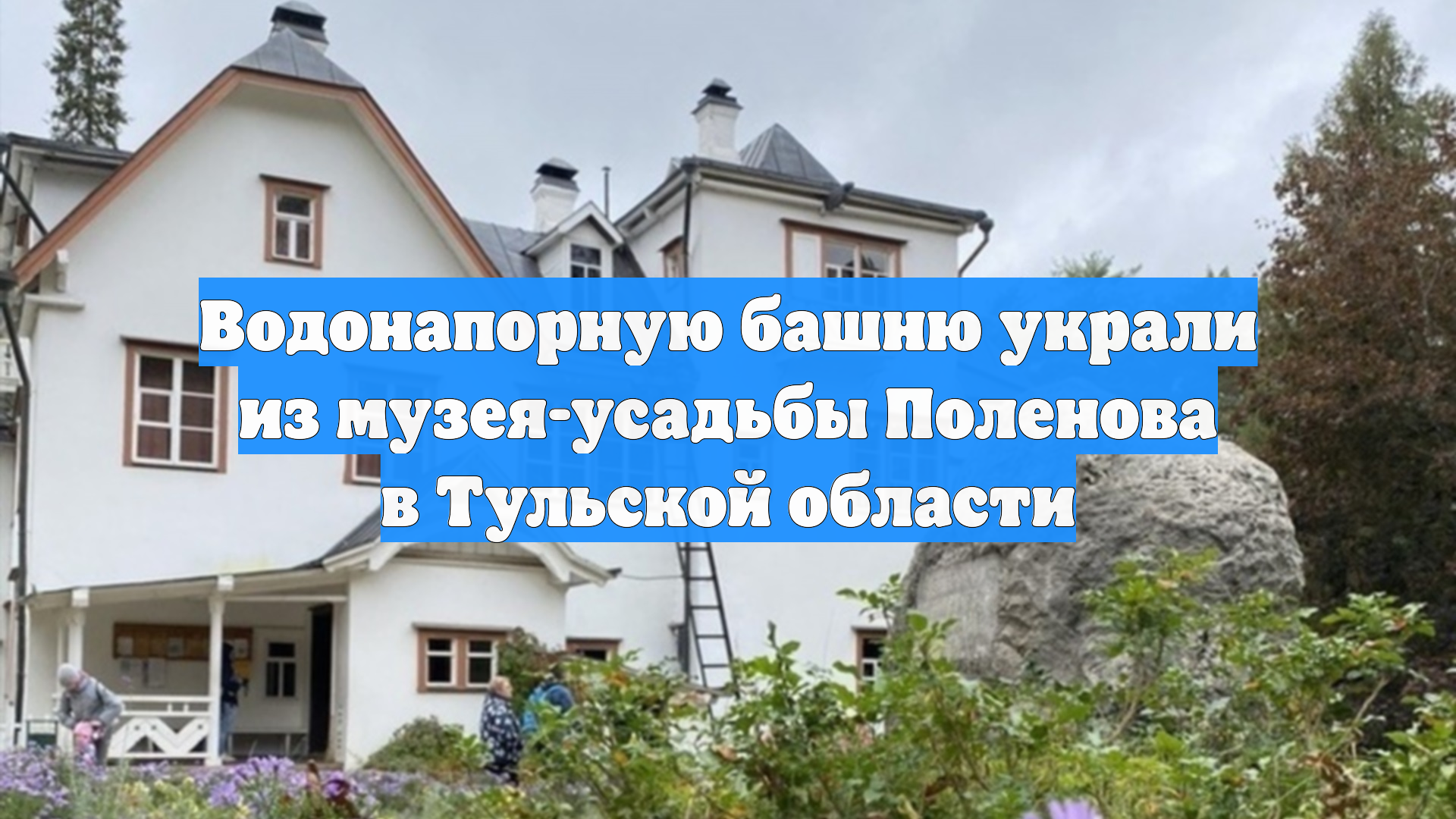 Водонапорную башню украли из музея-усадьбы Поленова в Тульской области смотреть онлайн